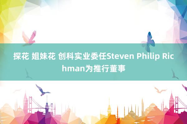 探花 姐妹花 创科实业委任Steven Philip Richman为推行董事