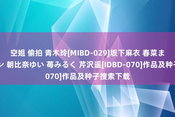 空姐 偷拍 青木玲[MIBD-029]坂下麻衣 春菜まい 灘ジュン 朝比奈ゆい 苺みるく 芹沢遥[IDBD-070]作品及种子搜索下载